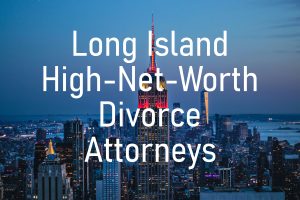 Long Island High-Net-Worth Divorce Attorneys